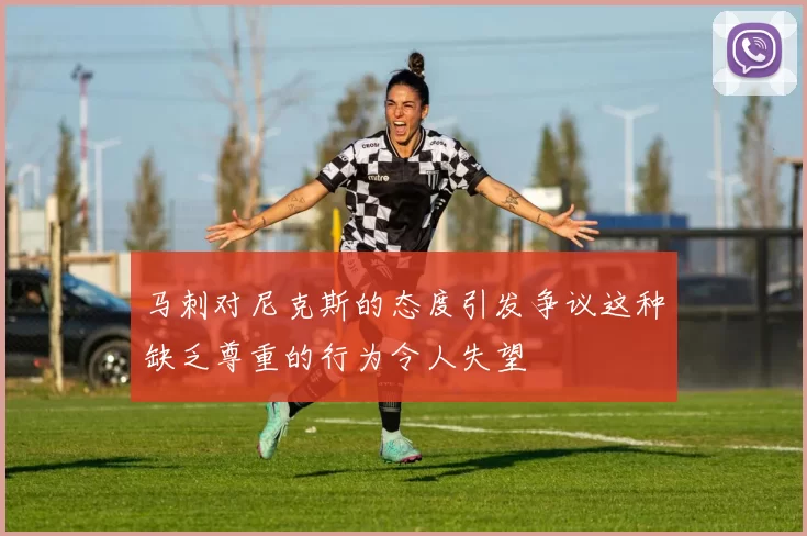 马刺对尼克斯的态度引发争议这种缺乏尊重的行为令人失望