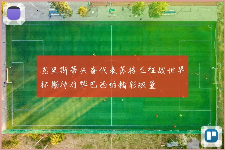 克里斯蒂兴奋代表苏格兰征战世界杯期待对阵巴西的精彩较量