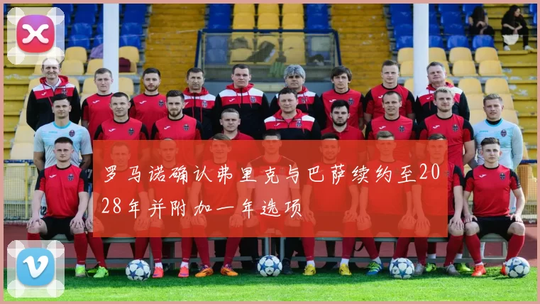 罗马诺确认弗里克与巴萨续约至2028年并附加一年选项