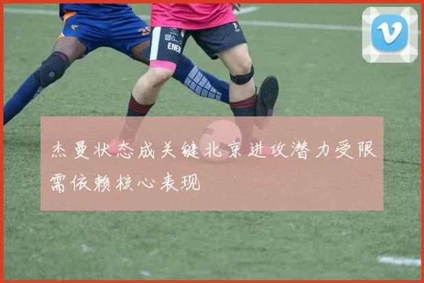 杰曼状态成关键北京进攻潜力受限需依赖核心表现